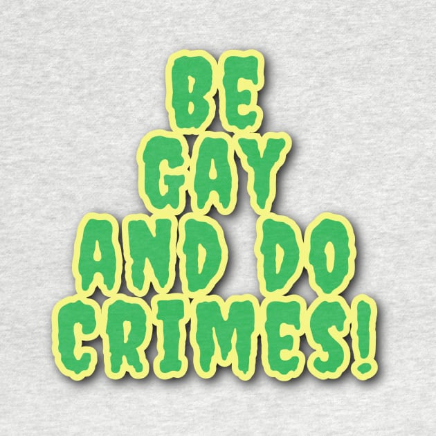 Be Gay And Do Crimes! by Elvira Khan